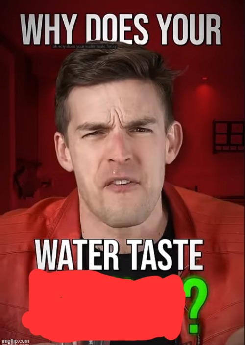 Why does your water taste funky | image tagged in why does your water taste funky | made w/ Imgflip meme maker