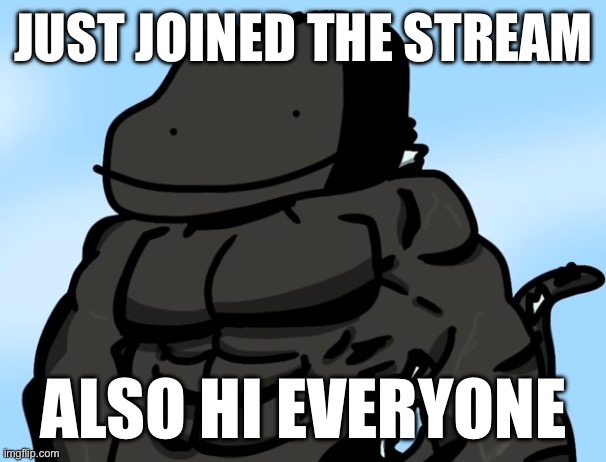 Hewo | JUST JOINED THE STREAM; ALSO HI EVERYONE | image tagged in buff godzilla but poorly drawn | made w/ Imgflip meme maker