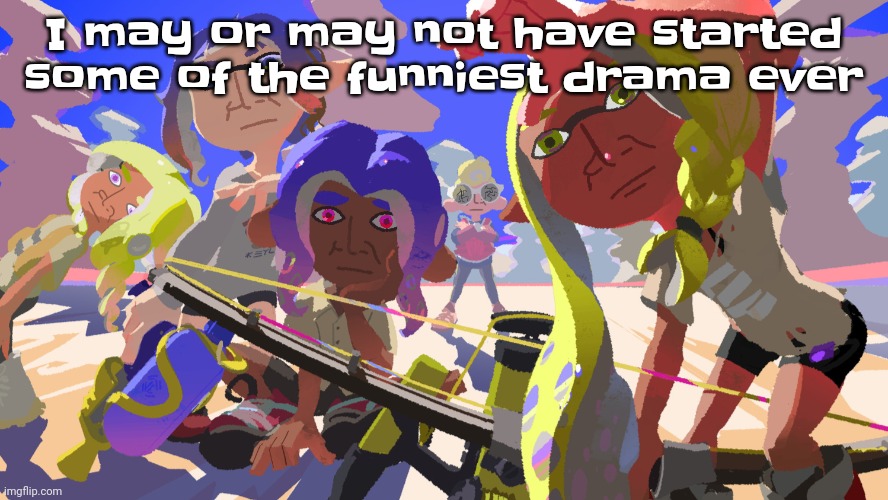 .. | I may or may not have started some of the funniest drama ever | image tagged in splatono | made w/ Imgflip meme maker