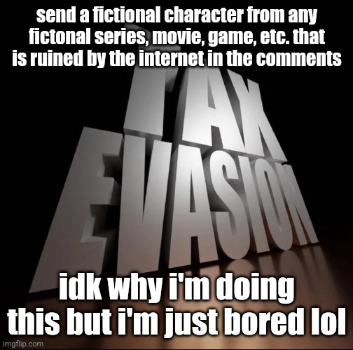 TAX EVASION 3D | send a fictional character from any fictonal series, movie, game, etc. that is ruined by the internet in the comments; idk why i'm doing this but i'm just bored lol | image tagged in tax evasion 3d | made w/ Imgflip meme maker