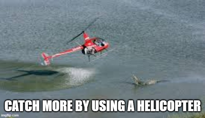 memes by Brad Catch more by using a helicopter | CATCH MORE BY USING A HELICOPTER | image tagged in sports,funny,fishing,helicopter,funny meme,humor | made w/ Imgflip meme maker