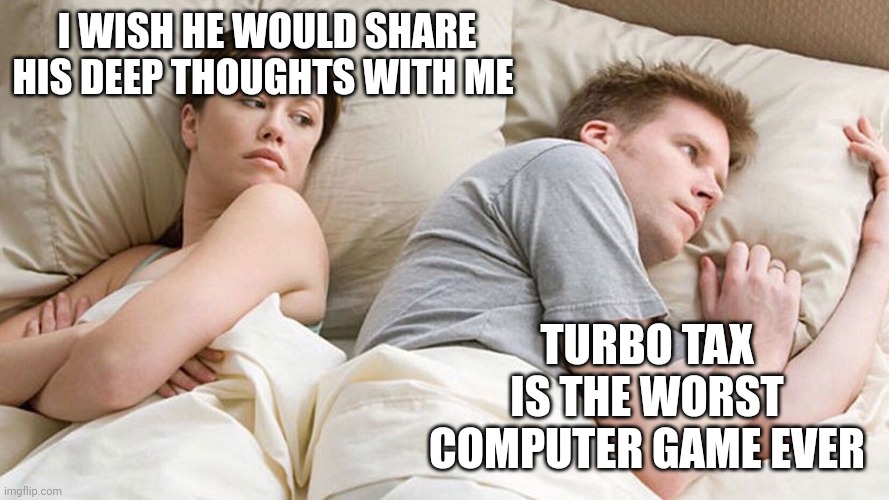 He's probably thinking about girls | I WISH HE WOULD SHARE HIS DEEP THOUGHTS WITH ME; TURBO TAX IS THE WORST COMPUTER GAME EVER | image tagged in he's probably thinking about girls | made w/ Imgflip meme maker