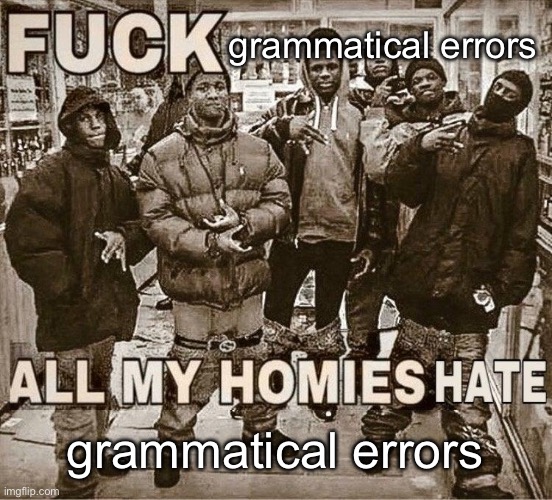 All My Homies Hate | grammatical errors; grammatical errors | image tagged in all my homies hate | made w/ Imgflip meme maker
