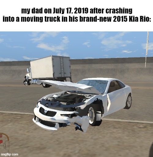 guh | my dad on July 17, 2019 after crashing into a moving truck in his brand-new 2015 Kia Rio: | made w/ Imgflip meme maker