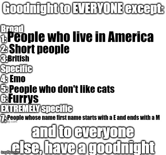 goodnight to everyone except | People who live in America; Short people; British; Emo; People who don't like cats; Furrys; People whose name first name starts with a E and ends with a M | image tagged in goodnight to everyone except | made w/ Imgflip meme maker