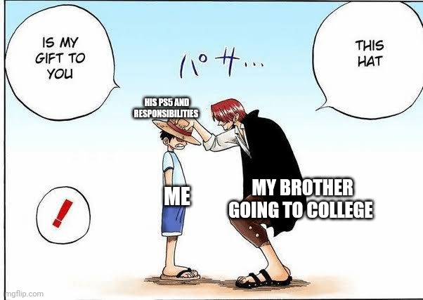 Luffy taking a straw hat from shanks | HIS PS5 AND RESPONSIBILITIES; MY BROTHER GOING TO COLLEGE; ME | image tagged in luffy taking a straw hat from shanks,front page plz,anime | made w/ Imgflip meme maker