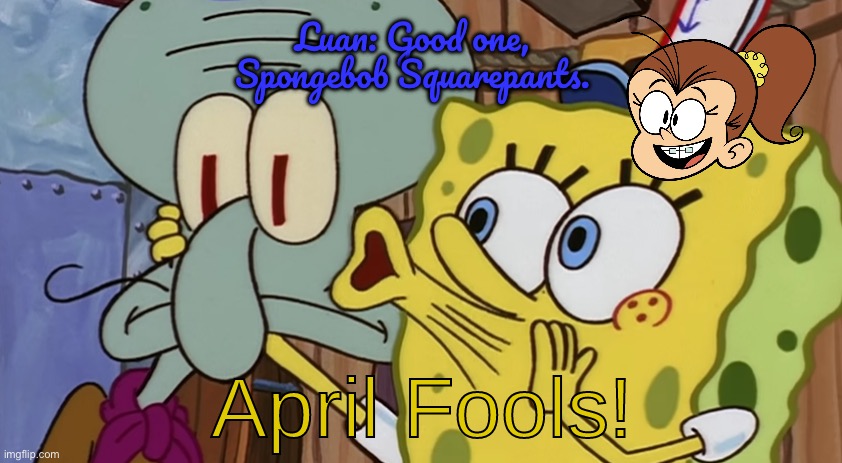 April Fools Crossover | Luan: Good one, Spongebob Squarepants. | image tagged in spongebob april fools,deviantart,the loud house,spongebob squarepants,meme,funny | made w/ Imgflip meme maker