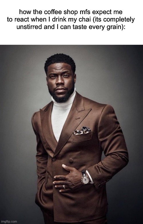 Kevin hart | how the coffee shop mfs expect me to react when I drink my chai (its completely unstirred and I can taste every grain): | image tagged in kevin hart | made w/ Imgflip meme maker