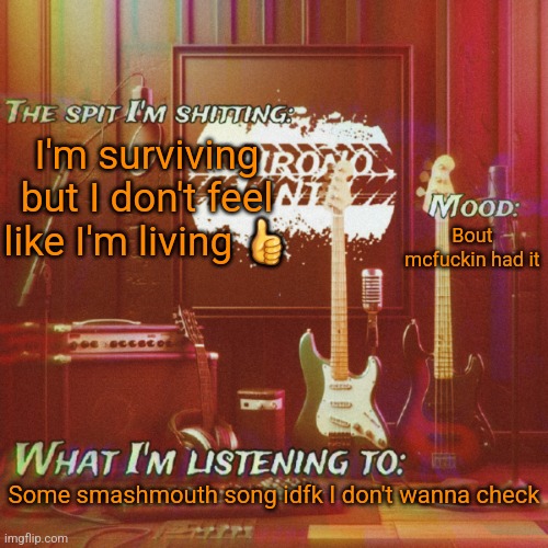 Wout woo | I'm surviving but I don't feel like I'm living 👍; Bout mcfuckin had it; Some smashmouth song idfk I don't wanna check | image tagged in chronolinth music temp | made w/ Imgflip meme maker