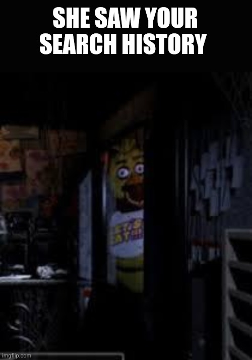Chica Looking In Window FNAF | SHE SAW YOUR SEARCH HISTORY | image tagged in chica looking in window fnaf | made w/ Imgflip meme maker