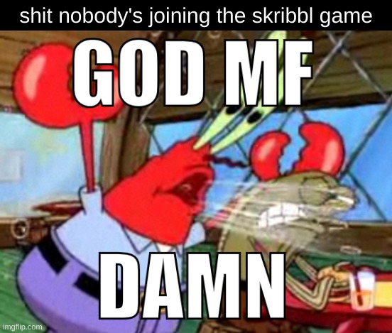 link in comments | shit nobody's joining the skribbl game | image tagged in god mf damn | made w/ Imgflip meme maker