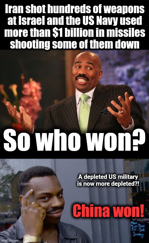 Iran shot hundreds of weapons
at Israel and the US Navy used
more than $1 billion in missiles
shooting some of them down; So who won? A depleted US military is now more depleted?! China won! | image tagged in memes,steve harvey,china,joe biden,military,israel | made w/ Imgflip meme maker