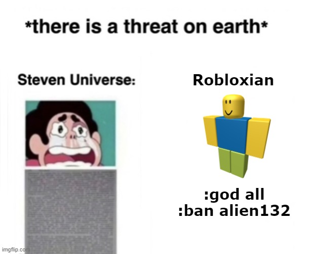 Just ban them! | Robloxian; :god all
:ban alien132 | image tagged in there is a threat on earth,roblox,roblox noob,funny,memes,admin | made w/ Imgflip meme maker
