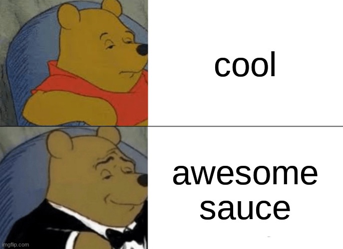 real | cool; awesome sauce | image tagged in tuxedo winnie the pooh | made w/ Imgflip meme maker