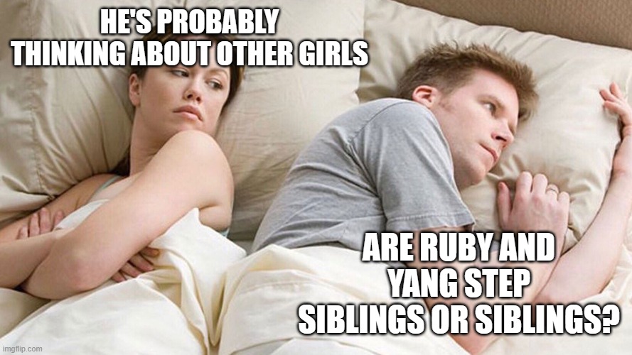 ... | HE'S PROBABLY THINKING ABOUT OTHER GIRLS; ARE RUBY AND YANG STEP SIBLINGS OR SIBLINGS? | image tagged in he's probably thinking about girls,rwby | made w/ Imgflip meme maker