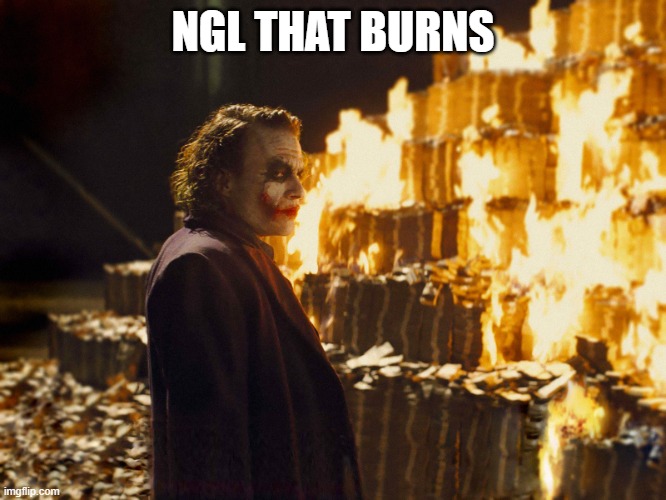 Joker Burning Money | NGL THAT BURNS | image tagged in joker burning money | made w/ Imgflip meme maker