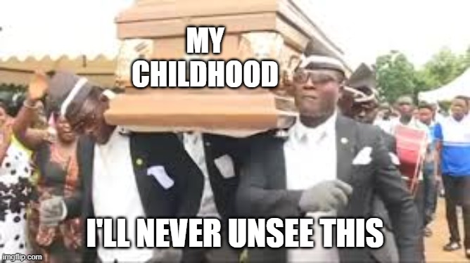 Coffin dance | MY
CHILDHOOD I'LL NEVER UNSEE THIS | image tagged in coffin dance | made w/ Imgflip meme maker