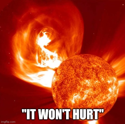 Definitely Won't Hurt. | "IT WON'T HURT" | image tagged in solar | made w/ Imgflip meme maker
