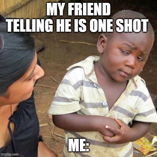 Third World Skeptical Kid Meme | MY FRIEND TELLING HE IS ONE SHOT; ME: | image tagged in memes,third world skeptical kid | made w/ Imgflip meme maker