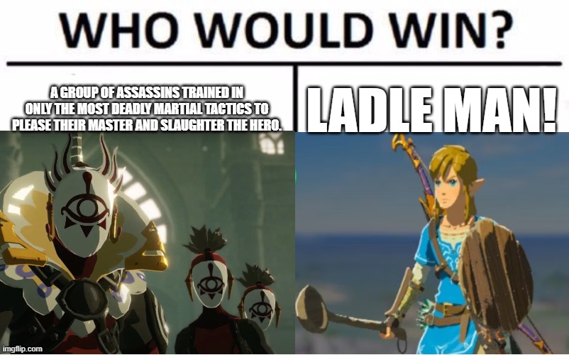 LADLE MAN!!! | A GROUP OF ASSASSINS TRAINED IN ONLY THE MOST DEADLY MARTIAL TACTICS TO PLEASE THEIR MASTER AND SLAUGHTER THE HERO. LADLE MAN! | image tagged in memes,who would win,botw | made w/ Imgflip meme maker