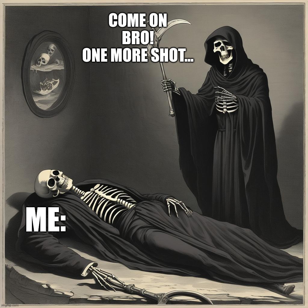Come on bro!!! | COME ON BRO!
ONE MORE SHOT... ME: | image tagged in funny | made w/ Imgflip meme maker