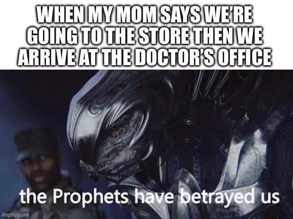 Has this ever happen to you | WHEN MY MOM SAYS WE’RE GOING TO THE STORE THEN WE ARRIVE AT THE DOCTOR’S OFFICE | image tagged in halo,funny | made w/ Imgflip meme maker