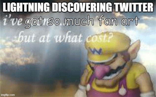 I've won but at what cost? | LIGHTNING DISCOVERING TWITTER; got so much fan art | image tagged in i've won but at what cost | made w/ Imgflip meme maker