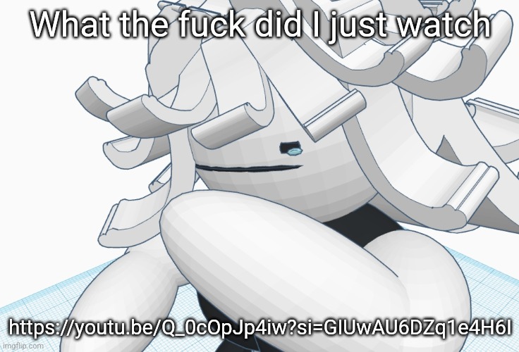 What the fuck did I just watch; https://youtu.be/Q_0cOpJp4iw?si=GIUwAU6DZq1e4H6I | made w/ Imgflip meme maker