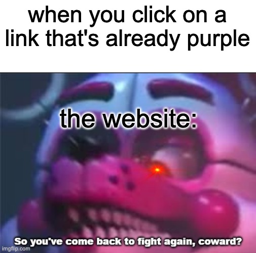 efhounc9x | when you click on a link that's already purple; the website: | image tagged in so you 've come back to fight again coward,websites,the internet | made w/ Imgflip meme maker