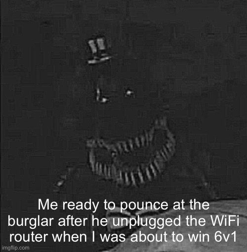 This shit cannot be more real | Me ready to pounce at the burglar after he unplugged the WiFi router when I was about to win 6v1 | image tagged in 1 | made w/ Imgflip meme maker