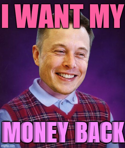 Elon Wants His Money Back | I WANT MY; MONEY BACK | image tagged in bad luck elon musk,elon musk,news,tesla,because capitalism,scumbag america | made w/ Imgflip meme maker