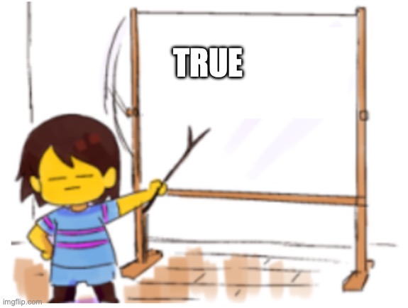 Frisk Sign | TRUE | image tagged in frisk sign | made w/ Imgflip meme maker