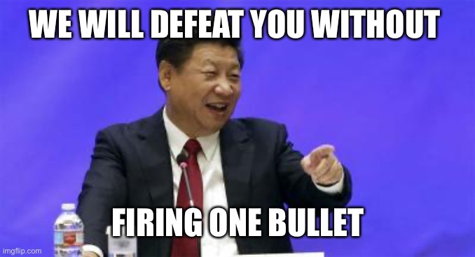Xi Jinping Laughing | WE WILL DEFEAT YOU WITHOUT FIRING ONE BULLET | image tagged in xi jinping laughing | made w/ Imgflip meme maker