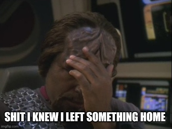 Worf Facepalm | SHIT I KNEW I LEFT SOMETHING HOME | image tagged in worf facepalm | made w/ Imgflip meme maker