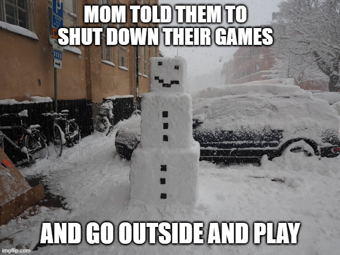 memes by Brad gamers told to go play outside | MOM TOLD THEM TO SHUT DOWN THEIR GAMES; AND GO OUTSIDE AND PLAY | image tagged in gaming,funny,pc gaming,computer games,video games,humor | made w/ Imgflip meme maker