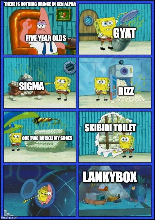 cringe am i right? | THERE IS NOTHING CRINGE IN GEN ALPHA; GYAT; FIVE YEAR OLDS; SIGMA; RIZZ; SKIBIDI TOILET; ONE TWO BUCKLE MY SHOES; LANKYBOX | image tagged in spongebob hmmm meme,oh no cringe,lankybox | made w/ Imgflip meme maker
