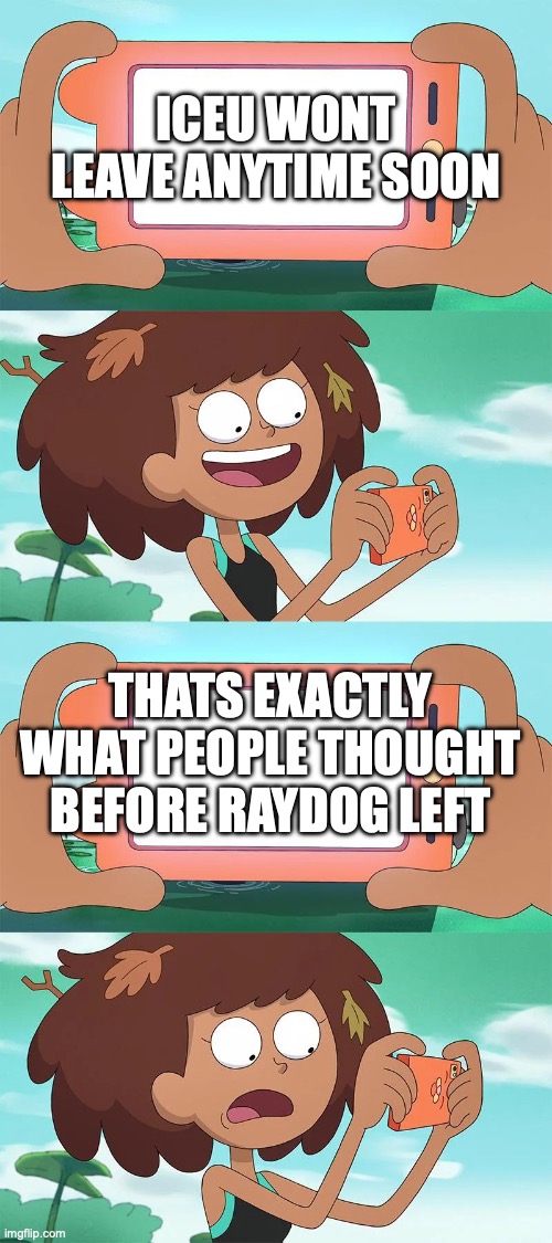 Anne Looking at Her Phone | ICEU WONT LEAVE ANYTIME SOON; THATS EXACTLY WHAT PEOPLE THOUGHT BEFORE RAYDOG LEFT | image tagged in anne looking at her phone | made w/ Imgflip meme maker