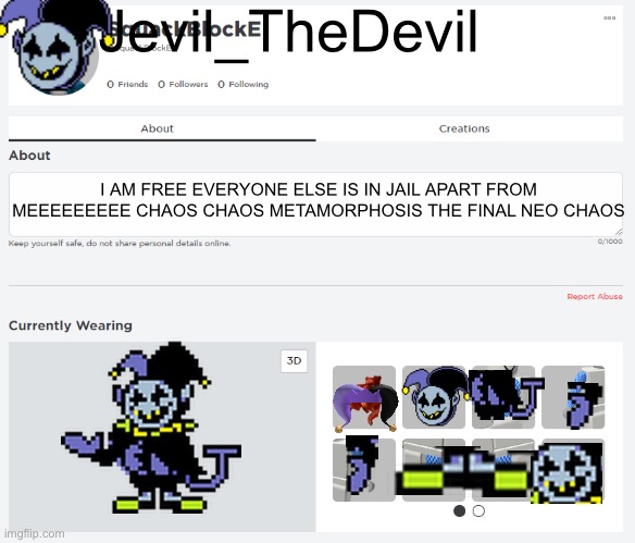 SquackBlockE Roblox Chat Templete | Jevil_TheDevil; I AM FREE EVERYONE ELSE IS IN JAIL APART FROM MEEEEEEEEE CHAOS CHAOS METAMORPHOSIS THE FINAL NEO CHAOS | image tagged in squackblocke roblox chat templete | made w/ Imgflip meme maker