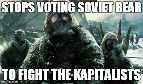 STOPS VOTING SOVIET BEAR TO FIGHT THE KAPITALISTS | image tagged in AdviceAnimals | made w/ Imgflip meme maker