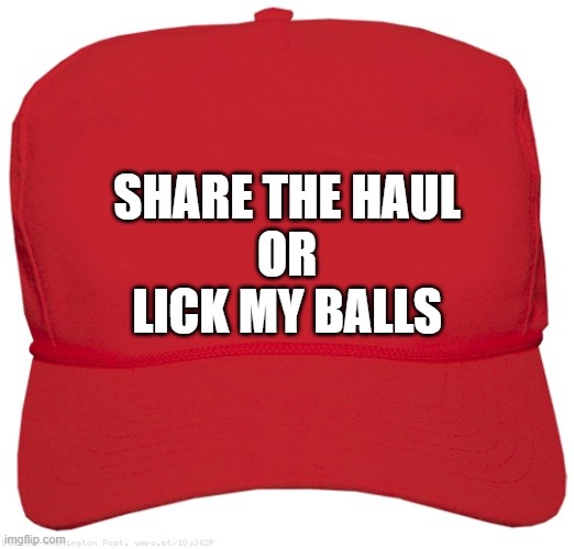 blank red MAGA PAY MY BILLS hat | SHARE THE HAUL
OR
LICK MY BALLS | image tagged in blank red maga hat,commie,fascist,dictator,donald trump approves,change my mind | made w/ Imgflip meme maker