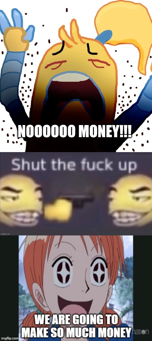Shitpost | NOOOOOO MONEY!!! | image tagged in aaaaaaaaa,stfu | made w/ Imgflip meme maker