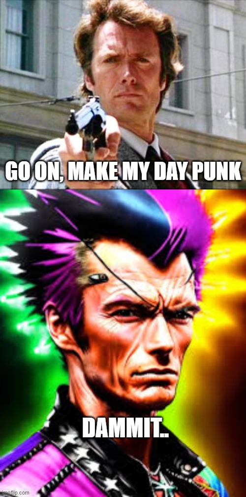 Eastwood Punk | GO ON, MAKE MY DAY PUNK; DAMMIT.. | image tagged in dirty harry,eastwood punk | made w/ Imgflip meme maker
