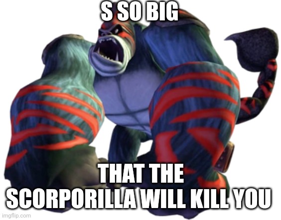 S SO BIG THAT THE SCORPORILLA WILL KILL YOU | made w/ Imgflip meme maker