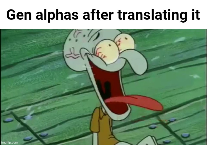 LAUGHING SQUIDWARD | Gen alphas after translating it | image tagged in laughing squidward | made w/ Imgflip meme maker