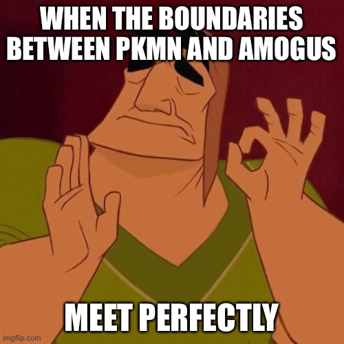 When X just right | WHEN THE BOUNDARIES BETWEEN PKMN AND AMOGUS MEET PERFECTLY | image tagged in when x just right | made w/ Imgflip meme maker