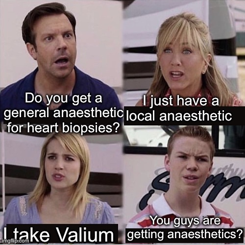 Heart biopsies- the perfect time to take a naproxen | I just have a local anaesthetic; Do you get a general anaesthetic for heart biopsies? You guys are getting anaesthetics? I take Valium | image tagged in you guys are getting paid template,anaesthetic,heart,surgery | made w/ Imgflip meme maker