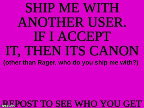 ship me with another user | (other than Rager, who do you ship me with?) | image tagged in ship me with another user | made w/ Imgflip meme maker