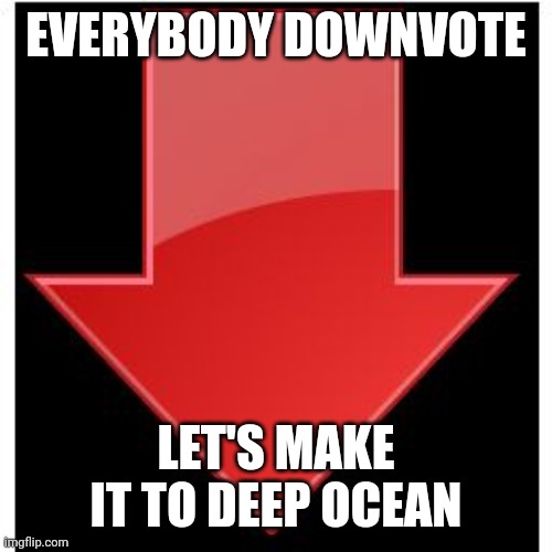 Downvote | EVERYBODY DOWNVOTE; LET'S MAKE IT TO DEEP OCEAN | image tagged in downvotes | made w/ Imgflip meme maker