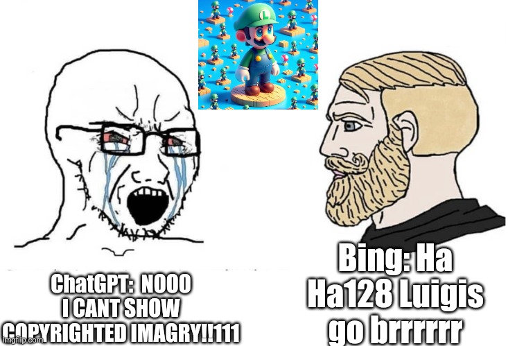 YOU CAN'T SHOW COPYRIGHTED IMAGRY!!!1111 | Bing: Ha Ha128 Luigis go brrrrrr; ChatGPT:  NOOO I CANT SHOW COPYRIGHTED IMAGRY!!111 | image tagged in soyboy vs yes chad | made w/ Imgflip meme maker