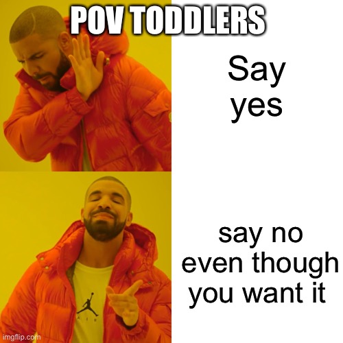 :/ | POV TODDLERS; Say yes; say no even though you want it | image tagged in memes,drake hotline bling | made w/ Imgflip meme maker